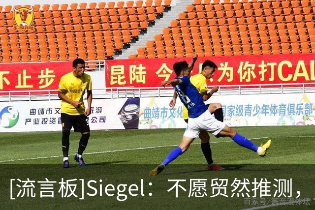 [流言板]Siegel：不愿贸然推测，但杰威小腿或脚踝伤势可能较为严重